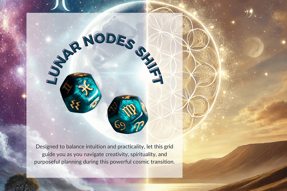 A celestial-themed image representing the Lunar Nodes shift into Pisces and Virgo. The background features a glowing crescent moon on the left with a cosmic backdrop of stars and nebulae in hues of blue, purple, and white, symbolising Pisces. On the right, a golden earthy landscape with rolling hills under a soft, warm light symbolises Virgo. In the centre, a radiant Seed of Life pattern connects the two energies. Two teal-coloured dice featuring astrological symbols for Pisces and Virgo are placed in the foreground. Text reads, “Lunar Nodes Shift,” with a caption below explaining the grid's purpose to balance intuition and practicality during this cosmic transition.