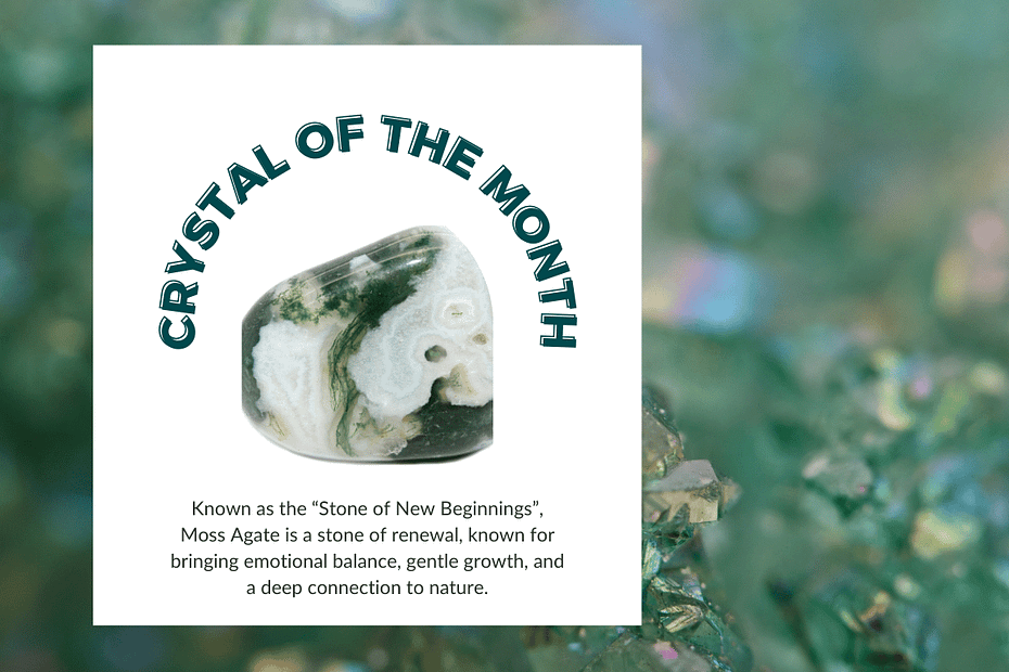 A polished piece of Moss Agate is featured in the centre of the image, surrounded by bold, curved text that reads "Crystal of the Month". Below the crystal, a caption says: “Known as the ‘Stone of New Beginnings’, Moss Agate is a stone of renewal, known for bringing emotional balance, gentle growth, and a deep connection to nature.” The background shows a soft-focus image of green crystals with a few iridescent highlights.